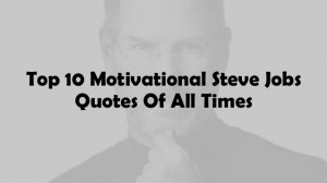 Top 10 Motivational Steve Jobs Quotes Of All Time