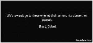 ... those who let their actions rise above their excuses. - Lee J. Colan