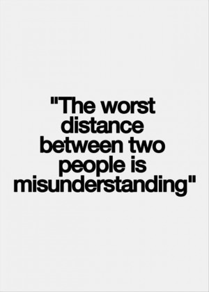 My worse fear is losing you over a misunderstanding. There have been ...