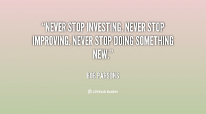 Never stop investing. Never stop improving. Never stop doing something ...