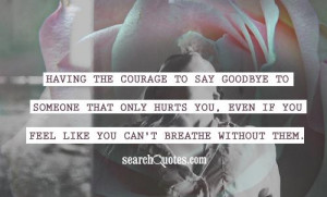 Having the courage to say goodbye to someone that only hurts you, even ...