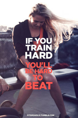 If you train hard. You'll be hard to beat.