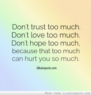 Don't trust too much, don't love too much, don't hope too much ...