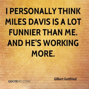 Gilbert Gottfried - I personally think Miles Davis is a lot funnier ...