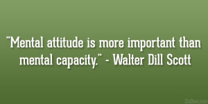 Mental attitude is more important than mental capacity.” – Walter ...