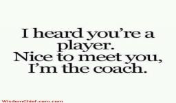Heard You Are A Player I'm The Coach Nice To Meet You