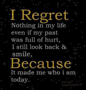 regret nothing in my life even if my past was full of hurt, I still ...