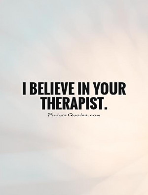 believe in your therapist Picture Quote #1