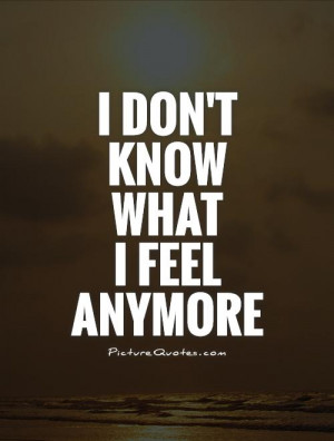 don't know what I feel anymore Picture Quote #1