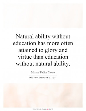 Natural ability without education has more often attained to glory and ...