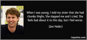 When I was young, I told my sister that she had chunky thighs. She ...