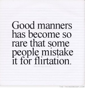 ... manners has become so rare that some people mistake it for flirtation