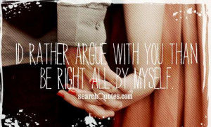 rather argue with you than be right all by myself.