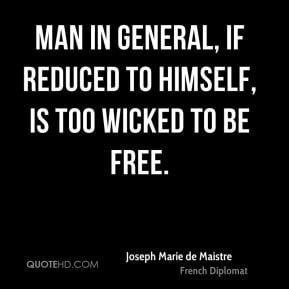 Joseph Marie de Maistre - Man in general, if reduced to himself, is ...
