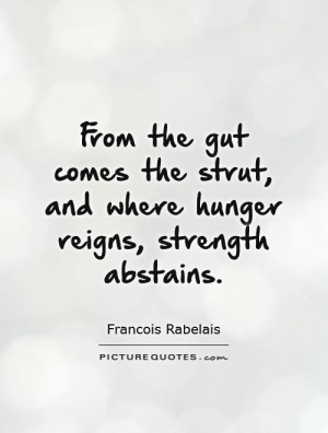 From the gut comes the strut and where hunger reigns, strength ...