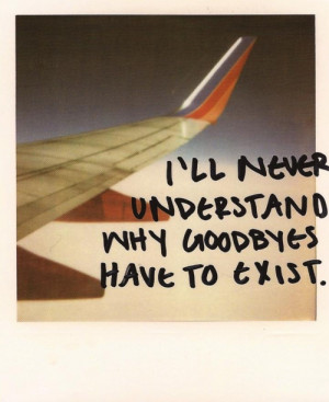 ... , Why goodbyes have to exist: Quote About Why Goodbyes Have To Exist