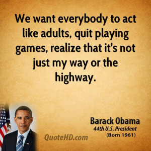 We want everybody to act like adults, quit playing games, realize that ...