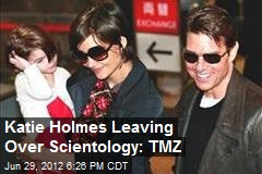 Katie Holmes Leaving Over Scientology: TMZ