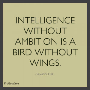 intelligence without ambition is a bird without wings