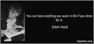 ... can have anything you want in life if you dress for it. - Edith Head