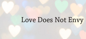 Love Does Not Envy – What Is Love? – Part 3