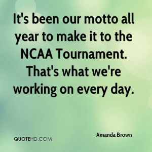 It's been our motto all year to make it to the NCAA Tournament. That's ...