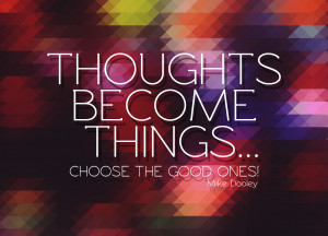 Quote of the Week: Thoughts Become Things… Choose The Good Ones!
