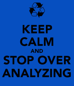 KEEP CALM AND STOP OVER ANALYZING