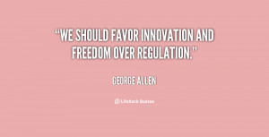 We should favor innovation and freedom over regulation.”