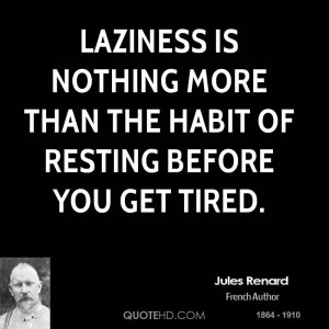 Laziness is nothing more than the habit of resting before you get ...