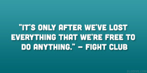 ... ve lost everything that we’re free to do anything.” – Fight Club