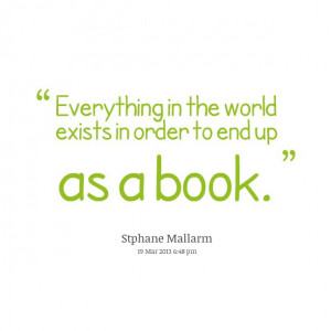 ... in the world exists in order to end up as a book.