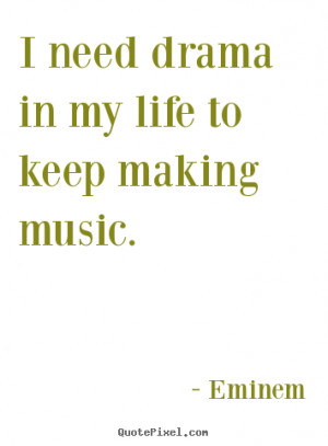 Life quotes - I need drama in my life to keep making music.