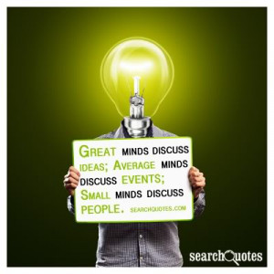 ... ideas, average minds discuss events; small minds discuss people