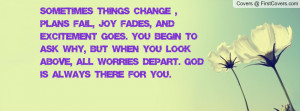 Sometimes things change , plans fail, joy fades, and excitement goes ...