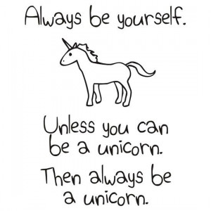 Always be yourself, unless you can be a unicorn