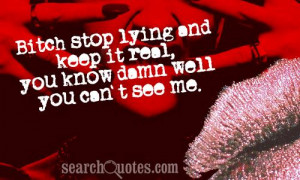 Bitch stop lying and keep it real, you know damn well you can't see me ...