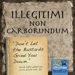 Illegitimi Non Carborundum
