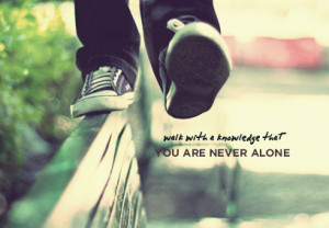 Walk With A Knowledge That You’re Never Alone