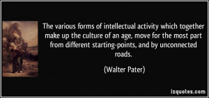 ... different starting-points, and by unconnected roads. - Walter Pater