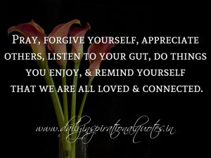 Pray, forgive yourself, appreciate others, listen to your gut, do ...