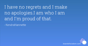 have no regrets and I make no apologies.I am who I am and I'm proud ...