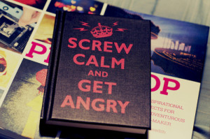 Screw Calm And Get Angry