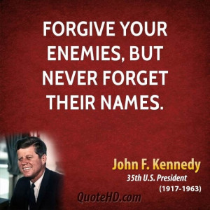 Forgive your enemies, but never forget their names. -John F. Kennedy ...