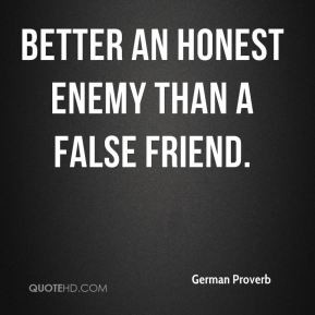 German Proverb - Better an honest enemy than a false friend.