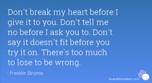 Don't break my heart before I give it to you. Don't tell me no before ...