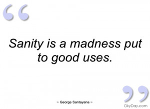 sanity is a madness put to good uses george santayana