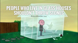 ... who live in glass houses shouldn't throw stones Picture Quote #1