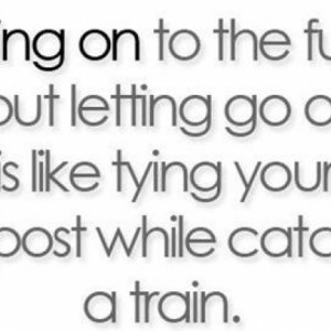 Let Go Of The Past Before Moving On To The Future Quote