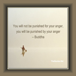 You will not be punished for your anger, you will be punished by your ...